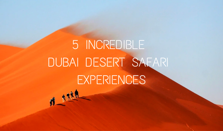 5 incredible Dubai Desert Safari Experiences,